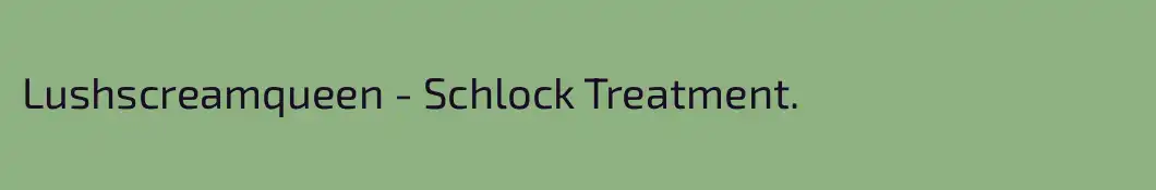 Lushscreamqueen - Schlock Treatment.